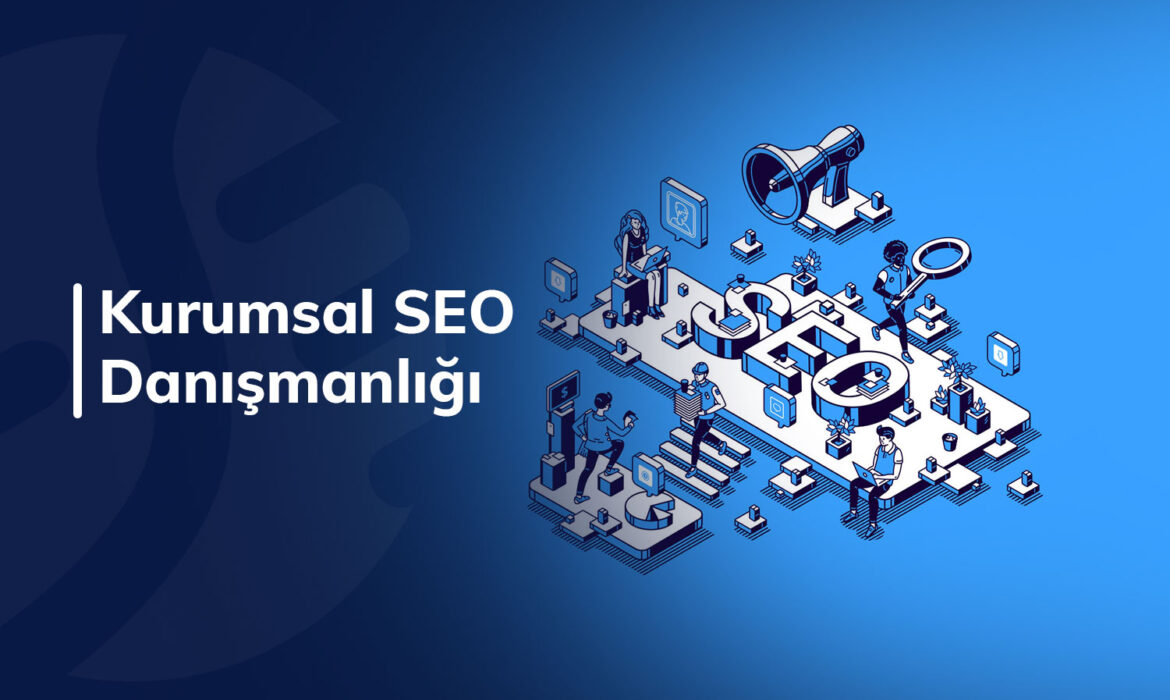 Kurumsal SEO danışmanlığı Nedir ve Neden Strateji Gerektirir ?