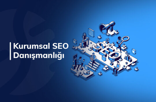 Kurumsal SEO danışmanlığı Nedir ve Neden Strateji Gerektirir ?